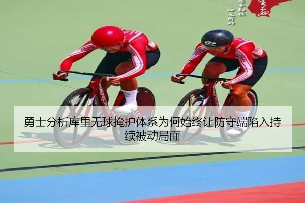 勇士分析库里无球掩护体系为何始终让防守端陷入持续被动局面
