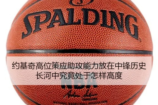 约基奇高位策应助攻能力放在中锋历史长河中究竟处于怎样高度