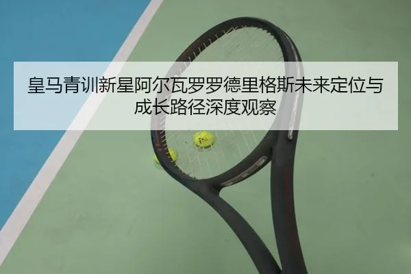 皇马青训新星阿尔瓦罗罗德里格斯未来定位与成长路径深度观察