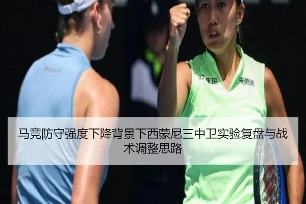 马竞防守强度下降背景下西蒙尼三中卫实验复盘与战术调整思路