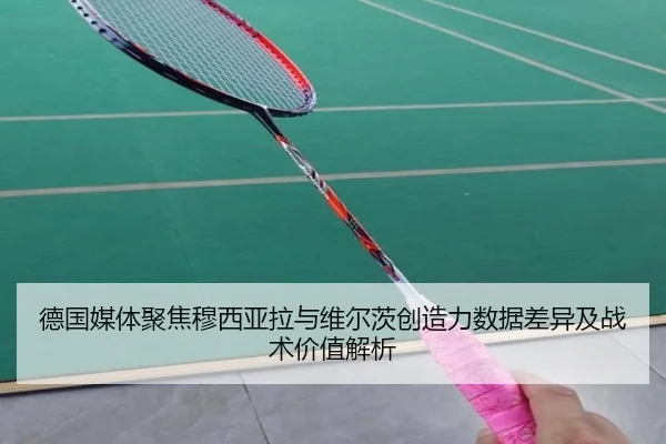 德国媒体聚焦穆西亚拉与维尔茨创造力数据差异及战术价值解析