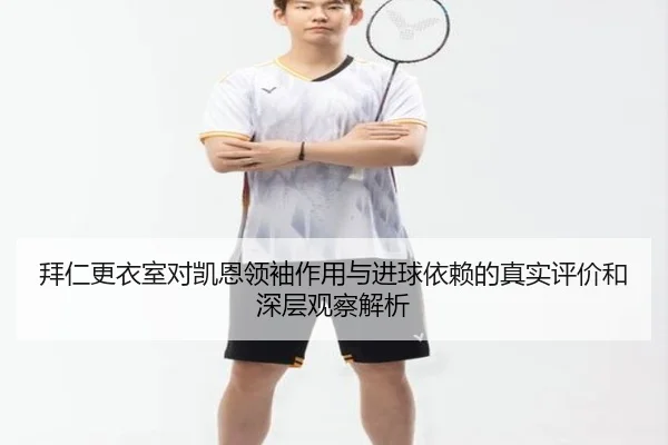 拜仁更衣室对凯恩领袖作用与进球依赖的真实评价和深层观察解析