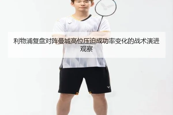利物浦复盘对阵曼城高位压迫成功率变化的战术演进观察