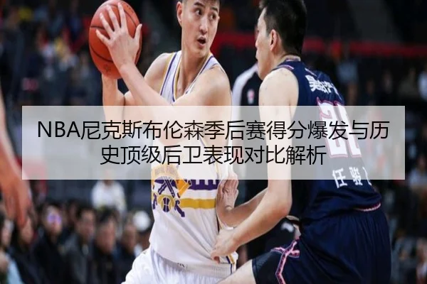 NBA尼克斯布伦森季后赛得分爆发与历史顶级后卫表现对比解析