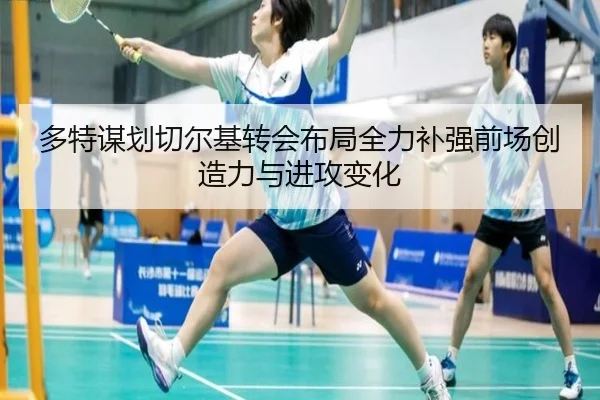 多特谋划切尔基转会布局全力补强前场创造力与进攻变化