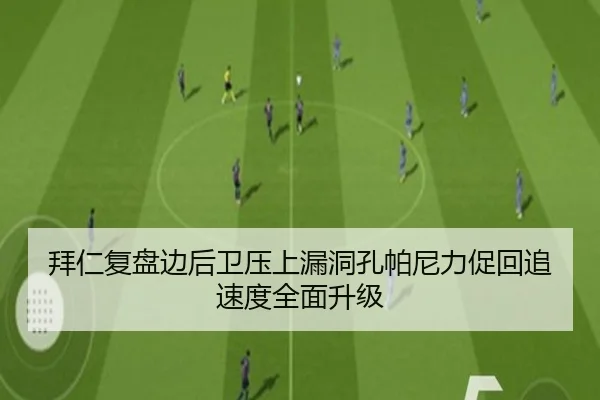 拜仁复盘边后卫压上漏洞孔帕尼力促回追速度全面升级